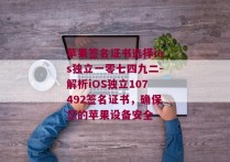 苹果签名证书选择ios独立一零七四九二-解析iOS独立107492签名证书，确保您的苹果设备安全 