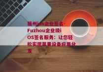 福州ios企业签名-Fuzhou企业级iOS签名服务：让您轻松实现苹果设备应用分发 