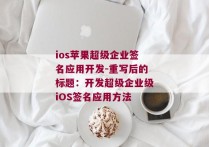 ios苹果超级企业签名应用开发-重写后的标题：开发超级企业级iOS签名应用方法