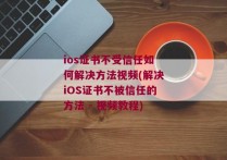 ios证书不受信任如何解决方法视频(解决iOS证书不被信任的方法 - 视频教程)
