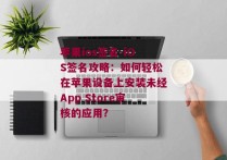 苹果ios签名-iOS签名攻略：如何轻松在苹果设备上安装未经App Store审核的应用？ 