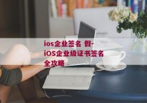 ios企业签名 假-iOS企业级证书签名全攻略 