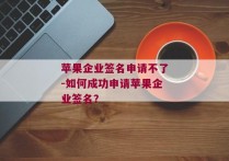 苹果企业签名申请不了-如何成功申请苹果企业签名？ 