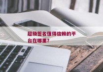 超级签名值得信赖的平台在哪里？