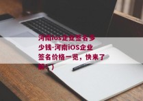 河南ios企业签名多少钱-河南iOS企业签名价格一览，快来了解！)