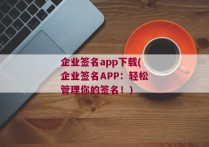 企业签名app下载(企业签名APP：轻松管理你的签名！)