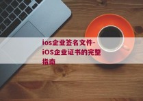 ios企业签名文件-iOS企业证书的完整指南 