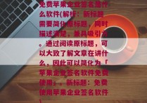 免费苹果企业签名是什么软件(解析：新标题需要简化原标题，同时描述清楚，兼具吸引力。通过阅读原标题，可以大致了解文章在讲什么，因此可以简化为「苹果企业签名软件免费使用」。新标题：免费使用苹果企业签名软件)