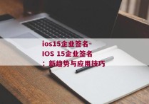 ios15企业签名-IOS 15企业签名：新趋势与应用技巧 