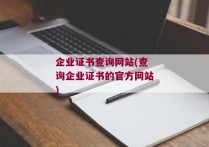 企业证书查询网站(查询企业证书的官方网站)