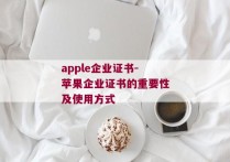 apple企业证书-苹果企业证书的重要性及使用方式