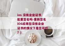 ios 没有企业证书能重签名吗-重新签名iOS应用在没有企业证书的情况下是否可行？)
