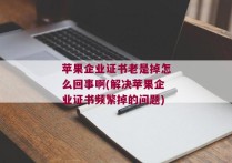 苹果企业证书老是掉怎么回事啊(解决苹果企业证书频繁掉的问题)