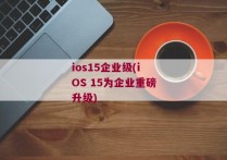 ios15企业级(iOS 15为企业重磅升级)