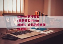 iphone软件签名(重新签名iPhone软件，让你的应用保持更新！)