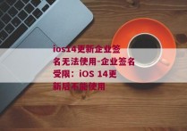 ios14更新企业签名无法使用-企业签名受限：iOS 14更新后不能使用 