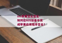 ios苹果怎么签名-如何在iOS设备中完成苹果应用程序签名？ 