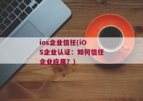 ios企业信任(iOS企业认证：如何信任企业应用？)