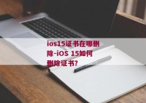 ios15证书在哪删除-iOS 15如何删除证书？