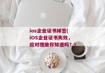 ios企业证书掉签(iOS企业证书失效，应对措施你知道吗？)