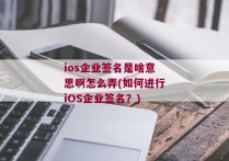 ios企业签名是啥意思啊怎么弄(如何进行iOS企业签名？)