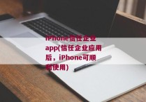 iPhone信任企业app(信任企业应用后，iPhone可顺利使用)