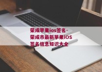 荣成苹果ios签名-荣成市最新苹果iOS签名信息知识大全 