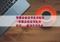 苹果企业证书无法验证--苹果企业证书无法验证——解决方法大全