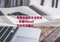 苹果企业签无法验证-- 苹果iCloud签名无法确认