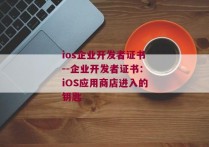 ios企业开发者证书--企业开发者证书：iOS应用商店进入的钥匙