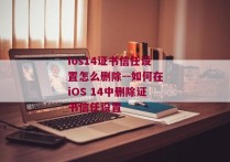 ios14证书信任设置怎么删除--如何在iOS 14中删除证书信任设置