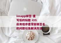 iosapp掉签-重写后的标题 iOS 应用程序遭受撤销签名的问题以及解决方法