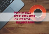 苹果ios16签名工具免费-免费获取苹果iOS 16签名工具，轻松破解设备限制 