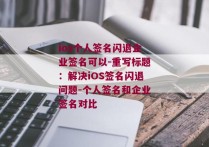 ios个人签名闪退企业签名可以-重写标题：解决iOS签名闪退问题-个人签名和企业签名对比 