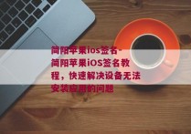 简阳苹果ios签名-简阳苹果iOS签名教程，快速解决设备无法安装应用的问题 