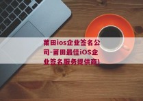 莆田ios企业签名公司-莆田最佳iOS企业签名服务提供商)
