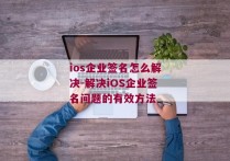 ios企业签名怎么解决-解决iOS企业签名问题的有效方法 