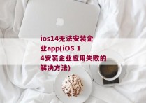 ios14无法安装企业app(iOS 14安装企业应用失败的解决方法)