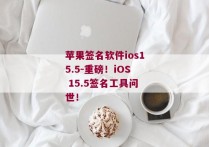 苹果签名软件ios15.5-重磅！iOS 15.5签名工具问世！ 