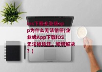 ios下载企业级app为什么无法信任(企业级App下载iOS无法被信任，如何解决？)