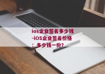 ios企业签名多少钱-iOS企业签名价格：多少钱一份？ 