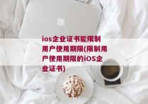 ios企业证书能限制用户使用期限(限制用户使用期限的iOS企业证书)