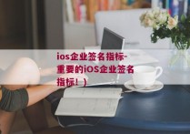 ios企业签名指标-重要的iOS企业签名指标！)