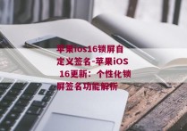 苹果ios16锁屏自定义签名-苹果iOS 16更新：个性化锁屏签名功能解析 