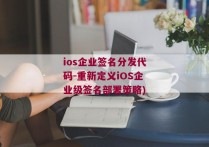 ios企业签名分发代码-重新定义iOS企业级签名部署策略)