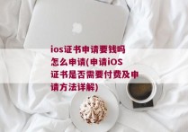 ios证书申请要钱吗怎么申请(申请iOS证书是否需要付费及申请方法详解)
