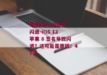苹果8ios12签名闪退-iOS 12 苹果 8 签名导致闪退？这可能是原因！47字 