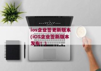 ios企业签更新版本(iOS企业签新版本发布！)