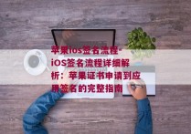 苹果ios签名流程-iOS签名流程详细解析：苹果证书申请到应用签名的完整指南 