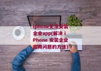 iphone无法安装企业app(解决 iPhone 安装企业应用问题的方法)